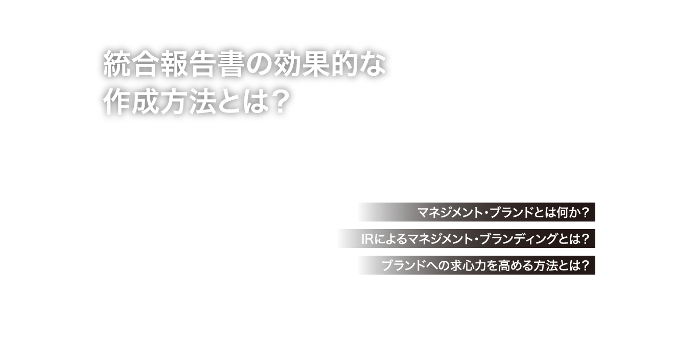 統合報告書の効果的な作成方法とは？ ブランドへの求心力を高める方法とは？IRによるマネジメント・ブランディングとは？マネジメント・ブランドとは何か？